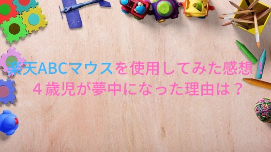 楽天ABCマウスを使用してみた感想!4歳児が夢中になった内容は?